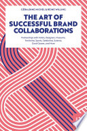 The art of successful brand collaborations : partnerships with artists, designers, museums, territories, sports, celebrities, science, good causes...and more