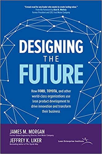 Designing the future : how ford, toyota, and other world-class organizations use lean product development to drive innovation and transform their business
