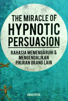 The Miracle of hypnotic persuasion : rahasia memengaruhi dan mengendalikan pikiran orang lain