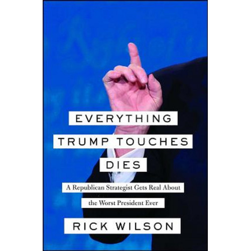 Everything Trump touches dies : a republican strategist gets real about the worst president ever