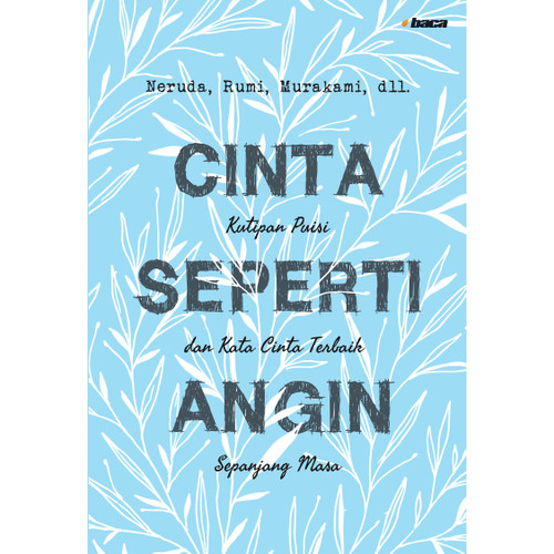 Cinta seperti angin :  kutipan puisi dan kata cinta terbaik sepanjang masa / Neruda, Rumi, Murakami ; penerjemah, Anton Kurnia