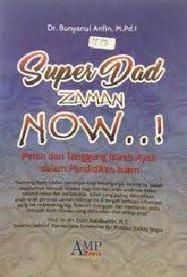 Super dad zaman now :  peran dan tanggung jawab ayah dalam islam / Bunyanul arifin