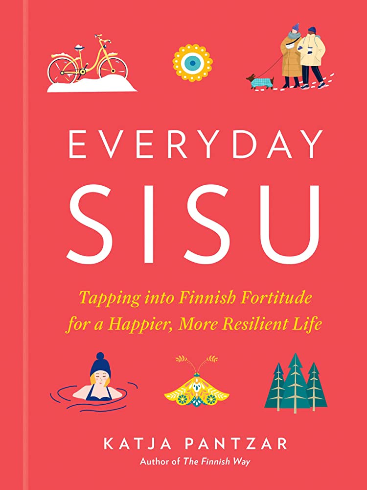 Everyday sisu : tapping into finnish fortitude for a happier, more resilient life