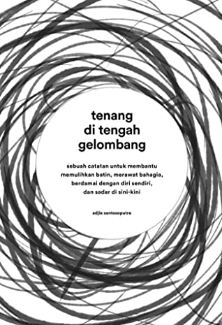Tenang di tengah gelombang : sebuah catatan untuk membantu memulihkan batin, merawat bahagia, berdamai dengan diri sendiri, dan sadar di sini-kini