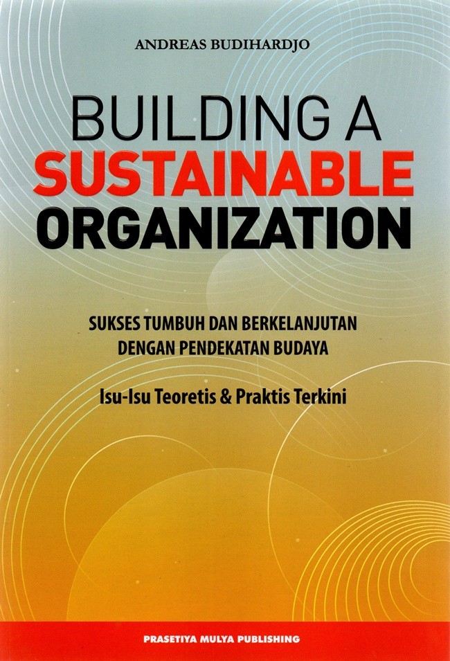 Building a sustainable organization :  sukses tumbuh dan berkelanjutan dengan pendekatan budaya / Andreas Budiharjo ; penyunting, Rizkana Aprieska, Eko Yulianto, Hr. Maryono