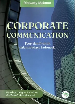 Corporate communication = teori dan praktik dalam budaya Indonesia / penulis, Riniwaty Makmur ; editor, Iqbal Triadi Nugraha ; desain sampul, Reni Armanita
