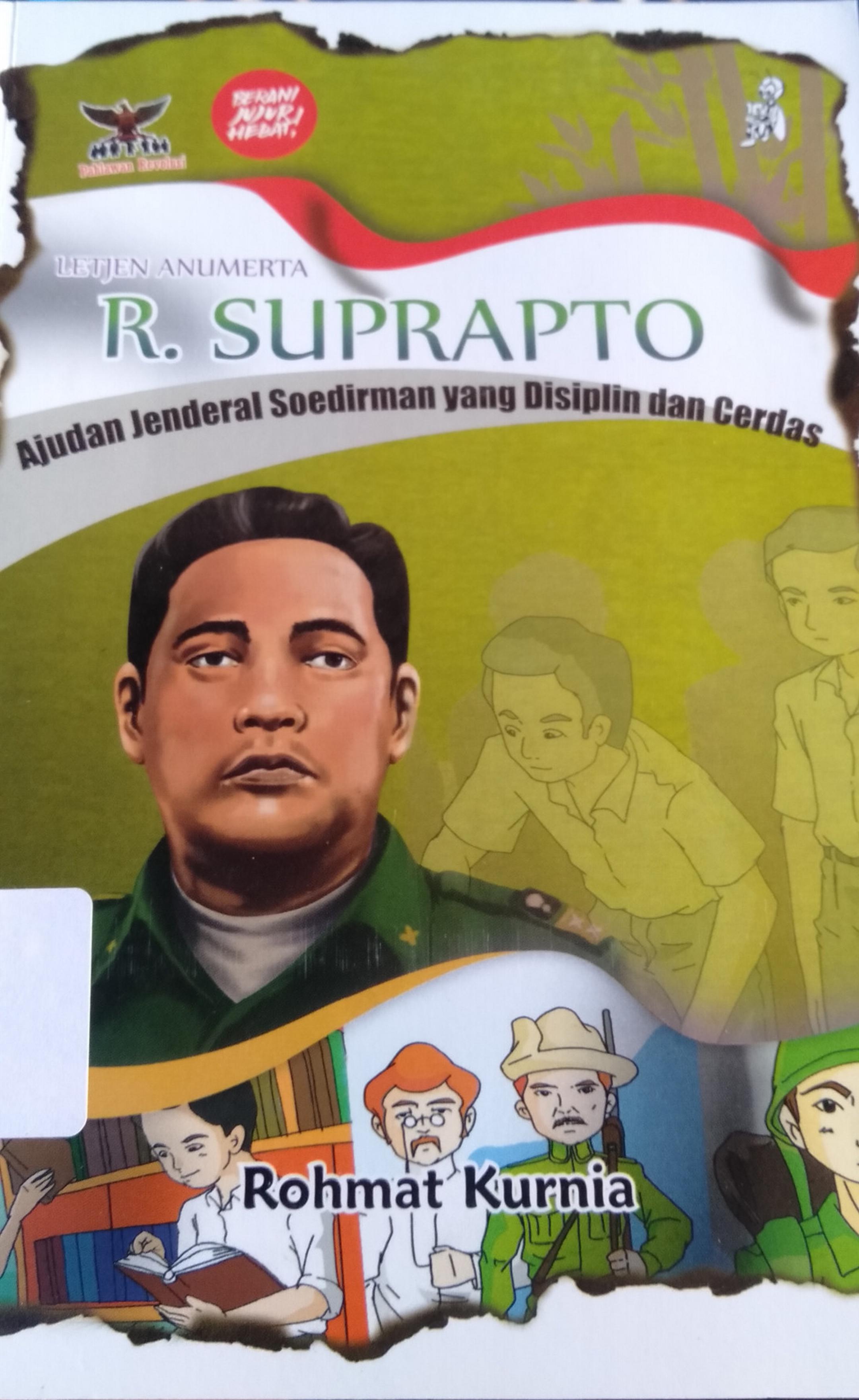 Letjen Anumerta R. Suprapto :  ajudan jenderal soedirman yang disiplin dan cerdas / Rohmat Kurnia; ilustrator, Hermansyah