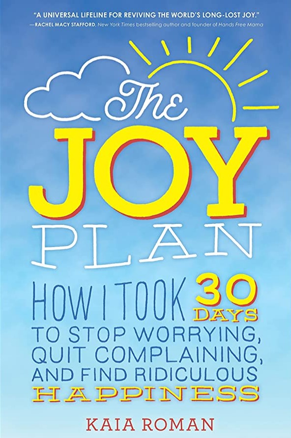 The joy plan :  how I took 30 days to stop worrying, quit complaining, and find ridiculous happiness / Kaia Roman