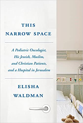 This narrow space : a pediatric oncologist, his jewish, muslim, and christian patients, and a hospital in jerusalem