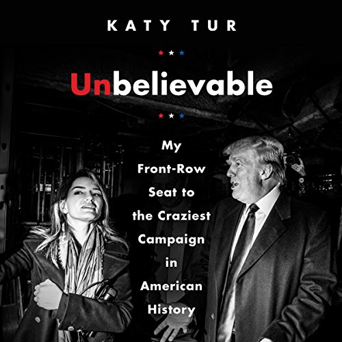 Unbelievable : my front-row seat to the craziest campaign in American history
