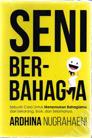 Seni Berbahagia : Sebuah cara untuk menemukan bahagiamu dari sekarang, esok dan selamanya