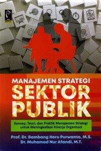 Manajemen strategis sektor publik : konsep, teori, dan praktik manajemen strategi untuk meningkatkan kinerja organisasi