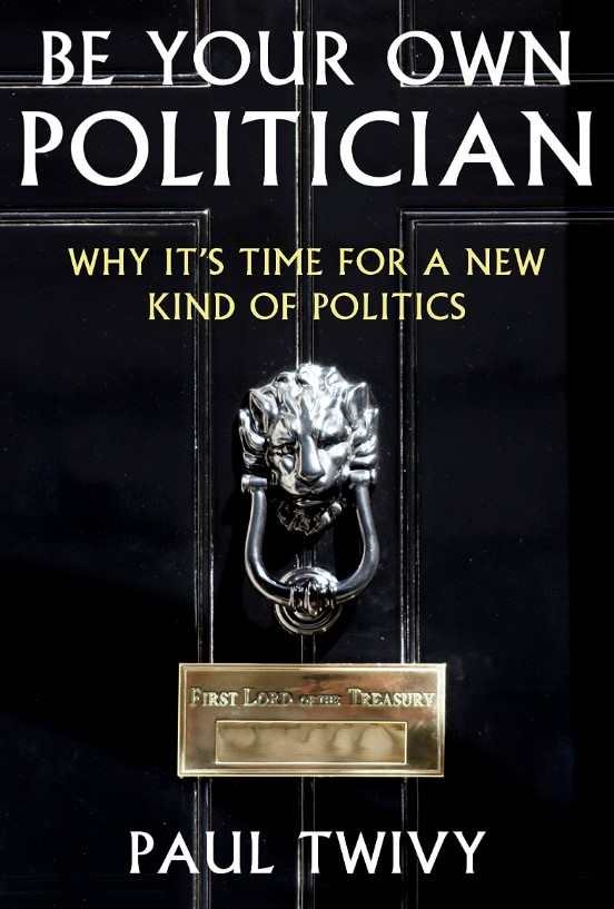 Be your own politician: why it's time for a new kind of politics :  why it's time for a new kind of politics / Paul Twivy