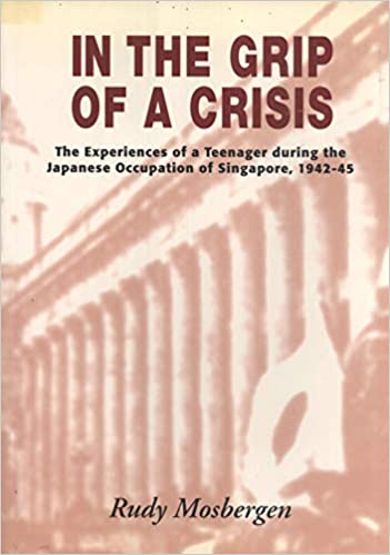 In the grip of a crisis : the experience of a teenager during the Japanese occupation of SIngapore, 1942-45
