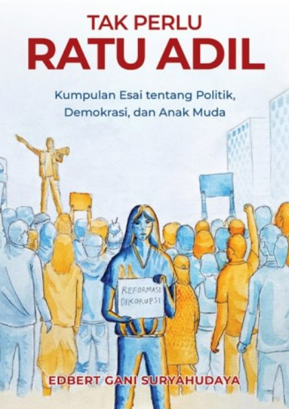 Tak perlu Ratu Adil :  kumpulan esai tentang politik, demokrasi dan anak muda / Edbert Gani Suryahudaya
