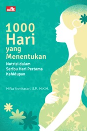 1000 hari yang menentukan :  nutrisi dalam seribu hari pertama kehidupan / Mifta Novikasari ; editor, Rina K. Agata