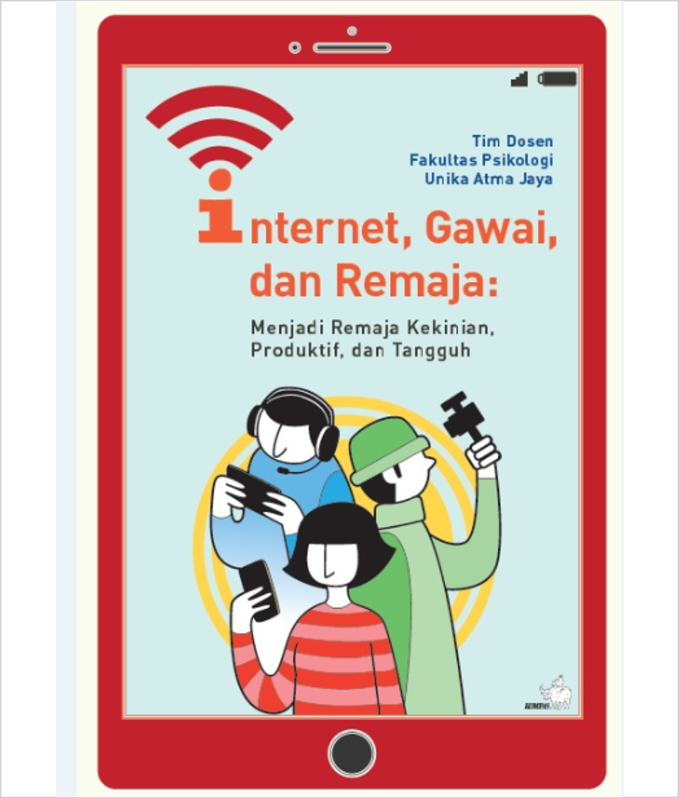 Internet, gawai, dan remaja :  menjadi remaja kekinian, produktif, dan tangguh / Tim Dosen Fakultas Psikologi Unika Atma Jaya ; editor, Agustina Hendriati