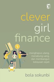 Clever girl finance :  menghapus utang, menabung uang, dan menabung kekayaan sejati / Bola Sokunbi ; penerjemah, Yuniasari Shinta Dewi, editor, Aprilia Fatmah Ariestiani