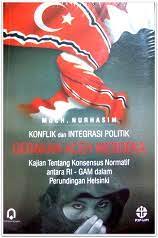 Konflik dan integrasi politik Gerakan Aceh Merdeka : kajian tentang konsesus normatif antara RI-GAM dalam perundingan Helsinki