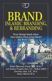 Brand, islamic branding, & rebranding : peran strategi merek dalam menciptaka daya saing industri dan bisnis global