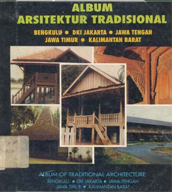 Album arsitektur tradisional :  Bengkulu, DKI Jakarta, Jawa Tengah, Jawa Timur, Kalimantan Barat = Album of traditional architecture : Bengkulu, DKI Jakarta, Central Java, East Java, West Kalimantan / Wardoyo Sugianto, Bambang Purwono, Prijo S. Winardi, Risman Marah ; penerjemah, oeprapto Soedjono