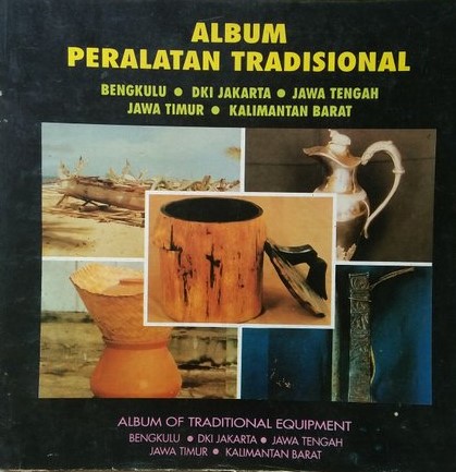 Album peralatan tradisional :  Bengkulu, DKI Jakarta, Jawa Tengah, Jawa Timur, Kalimantan Barat = Album of traditional equipment Bengkulu, DKI Jakarta, Central Java, East Java, West Kalimantan / Wardoyo Sugianto, Bambang Purwono, Prijo S. Winardi, Risman Marah ; penerjemah, Soeprapto Soedjono