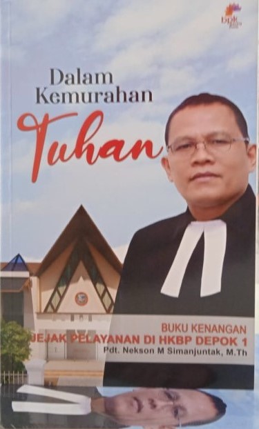 Dalam kemurahan Tuhan :  buku kenangan jejak pelayanan di HKBP Depok 1 / Nekson M Simanjuntak ; editor, Paulus Simamora, Herwin Gultom
