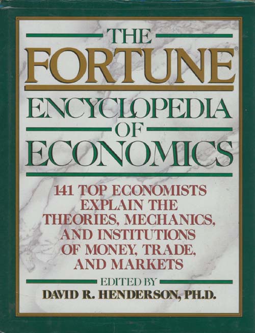 The Fortune encyclopedia of economics :  141 top economists explain the theories, mechanics, and institutions of money, trade, and markets / Editor, David R. Henderson, PH.D.