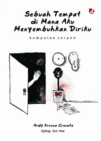 Sebuah tempat dimana aku menyembuhkan diriku :  kumpulan cerpen / Ardy Kresna Crenata, Zen Hae; editor, Tia Setiadi