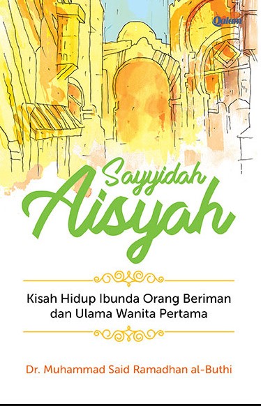 Sayyidah Aisyah : kisah hidup ibunda orang beriman dan ulama wanita pertama