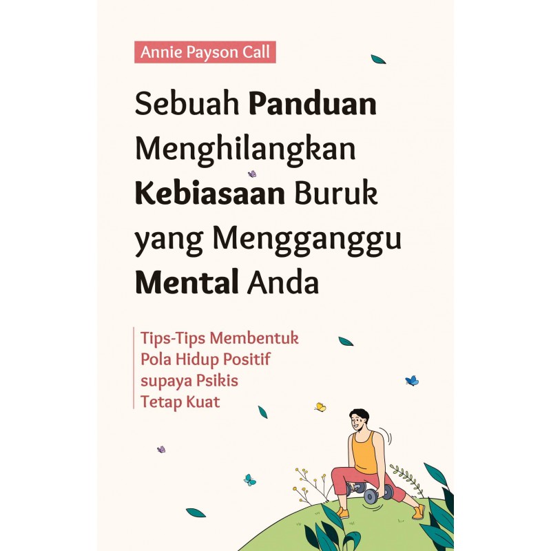 Sebuah panduan menghilangkan kebiasaan buruk yang mengganggu mental anda / Annie Payson Call; penerjemah, Dewi Wulansari