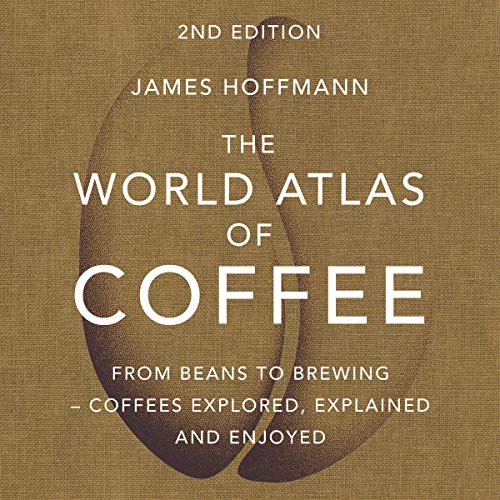 The world atlas of coffee :  from beans to brewing - coffees explored, explained and enjoyed / James Hoffmann ; editor, Alex Stetter