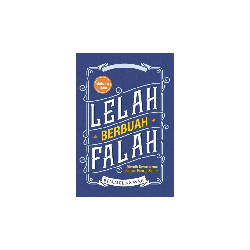 Lelah berubah falah :  meraih kesuksesan dengan energi sabar / Khaliel Anwar ; editor, Nunung Wiyati ; proofreader, Alfyan Rahendra