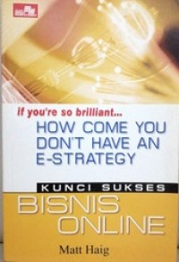 If you're so briliant... how come you don't have an e-strategy : kunci sukses bisnis online