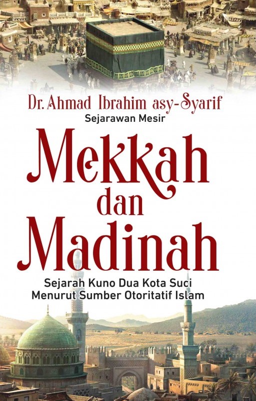 Mekkah dan madinah : sejarah kuno dua kota suci menurut sumber otoritatif islam