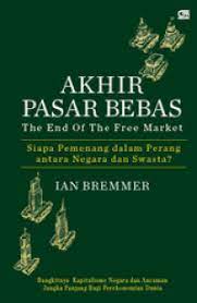 Akhir pasar bebas :  siapa pemenang dalam perang antara negara dan swasta? / Ian Bremmer ; Penerjemah, Alex Tri Kantjono Widodo