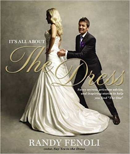 It's all about the dress :  savvy secrets, priceless advice, and inspiring stories to help you find "the one" / Randy Fenoli