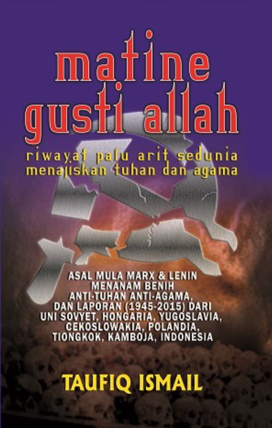 Matine Gusti Allah : riwayat palu arit sedunia menajiskan tuhan dan agama - asal mula Marx Lenin menanam benih anti-Tuhan anti-agama, dan laporan (1945-2015) dari Uni Sovyet, Hongaria, Yugoslavia, Cekoslowakia, Polandia, Tiongkok, Kamboja, Indonesia