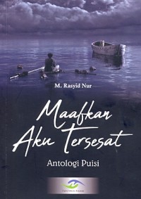 Maafkan aku tersesat :  antologi puisi / Muhammad Rasyid Nur ; editor, Lilik Fatkhu Diniyah