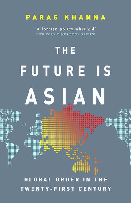 The future is Asian :  global order in the twenty-first century / Parag Khanna