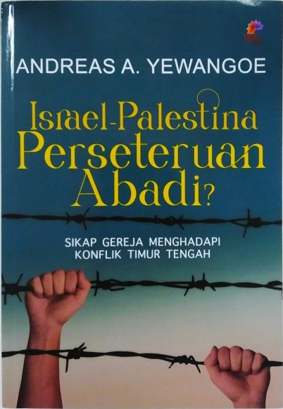 Israel-palestina :  perseteruan abadi : sikap gereja menghadapi konflik timur tengah / Andreas A. Yewangoe ; editor, : Veronica B. Vonny dan Adri B. Setiawan