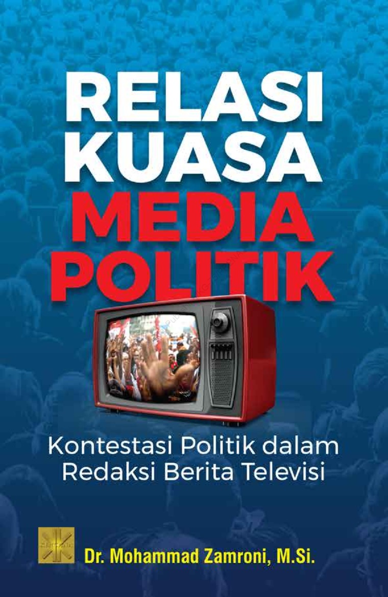 Relasi kuasa media politik : kontestasi politik dalam redaksi berita televisi
