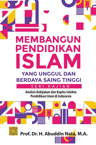 Membangun pendidikan Islam yang unggul dan berdaya saing tinggi seri kajian : analisis kebijakan dan kapita selekta pendidikan Islam di Indonesia