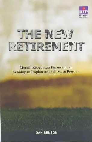 The new retirement :  meraih kebebasan finansial dan kehidupan impian anda / Dan Benson ; penerjemah, Sinardy Susilo ; penyunting, Weni Rahayu