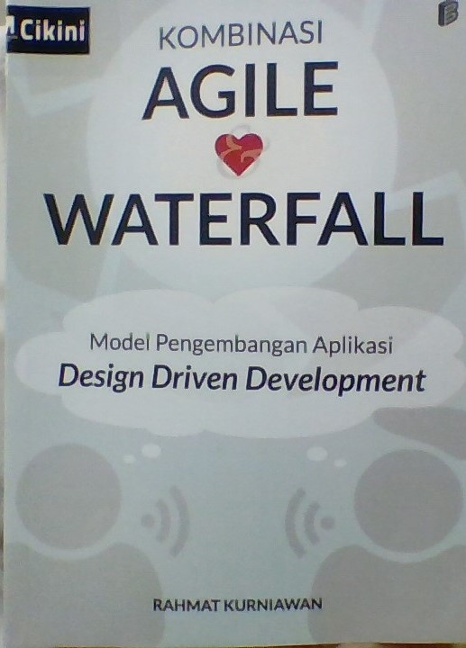 Kombinasi agile dan waterfall :  model pengembangan aplikasi design driiven development / Rahmat Kurniawan ; Penyunting, Rahmat Kurniawan ; Ilustrator, Rahmat Kurniawan