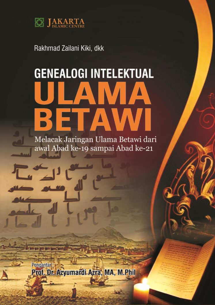 Genealogi intelektual ulama Betawi : melacak jaringan ulama betawi dari awal abad ke-19 sampai abad ke-21
