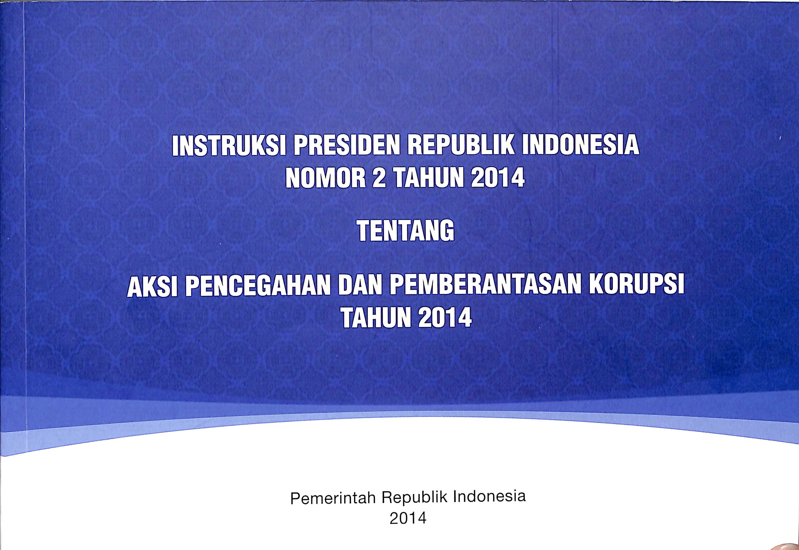 Instruksi Presiden Republik Indonesia nomor 2 tahun 2014 :  tentang aksi pencegahan dan pembatasan korupsi tahun 2014 / Pemerintah Republik Indonesia