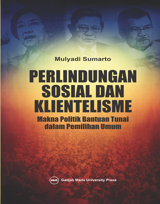 Perlindungan sosial dan klientelisme : makna politik bantuan tunai dalam pemilihan umum
