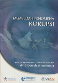 Membedah fenomena korupsi : analisa mendalam fenomena korupsi di 10 daerah di Indonesia