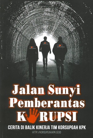 Jalan sunyi pemberantas korupsi : cerita di balik kinerja Tim Korsupgah KPK
